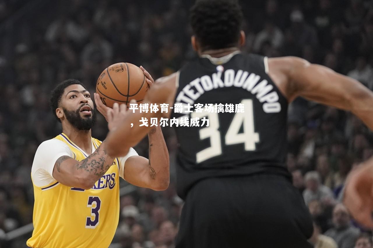 爵士客场擒雄鹿，戈贝尔内线威力