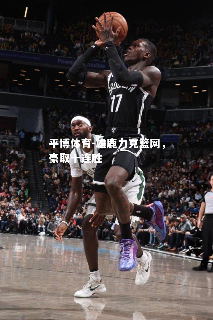 雄鹿力克篮网，豪取十连胜