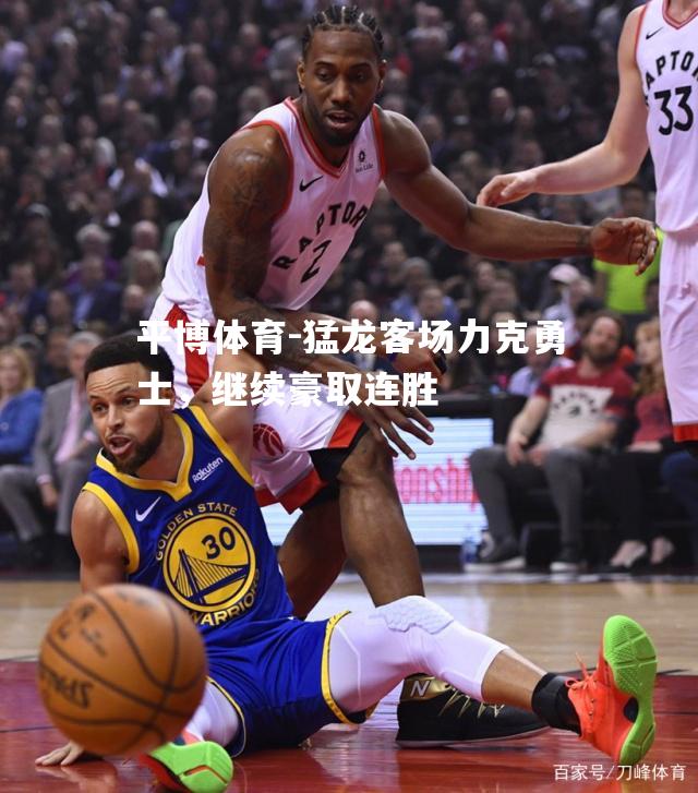 猛龙客场力克勇士，继续豪取连胜