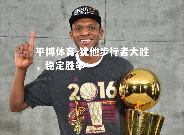 犹他步行者大胜，稳定胜率