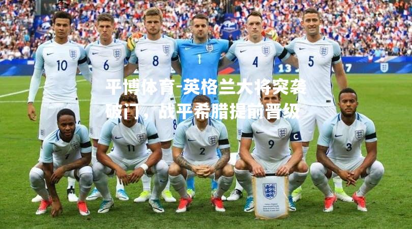 英格兰大将突袭破门，战平希腊提前晋级