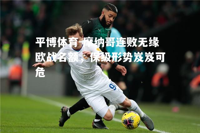 摩纳哥连败无缘欧战名额，保级形势岌岌可危