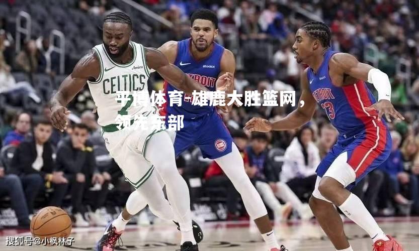 雄鹿大胜篮网，领先东部