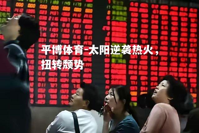 太阳逆袭热火，扭转颓势
