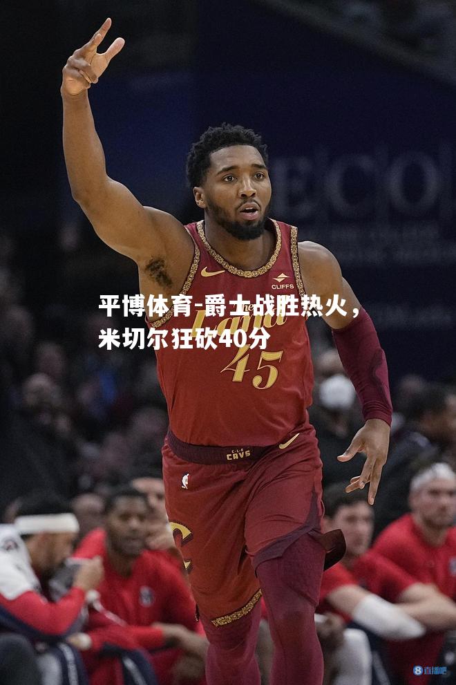 爵士战胜热火，米切尔狂砍40分