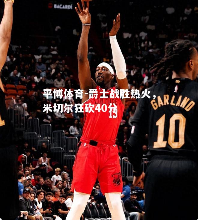 爵士战胜热火，米切尔狂砍40分