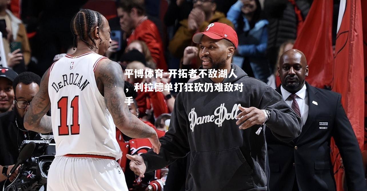 开拓者不敌湖人，利拉德单打狂砍仍难敌对手