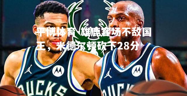 雄鹿客场不敌国王，米德尔顿砍下28分