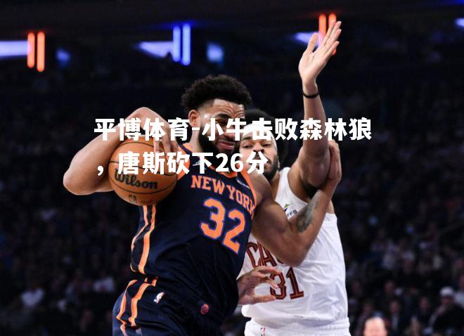 小牛击败森林狼，唐斯砍下26分