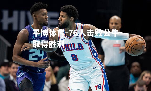 76人击败公牛取得胜利
