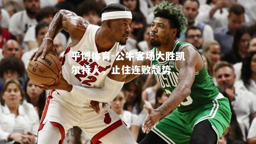 公牛客场大胜凯尔特人，止住连败颓势