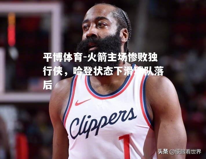 火箭主场惨败独行侠，哈登状态下滑球队落后