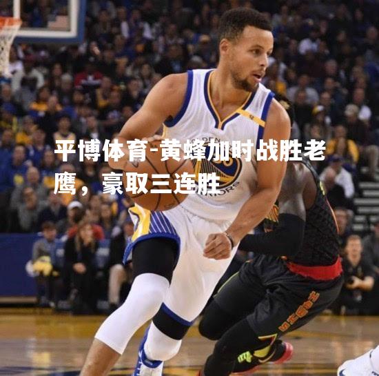 黄蜂加时战胜老鹰，豪取三连胜