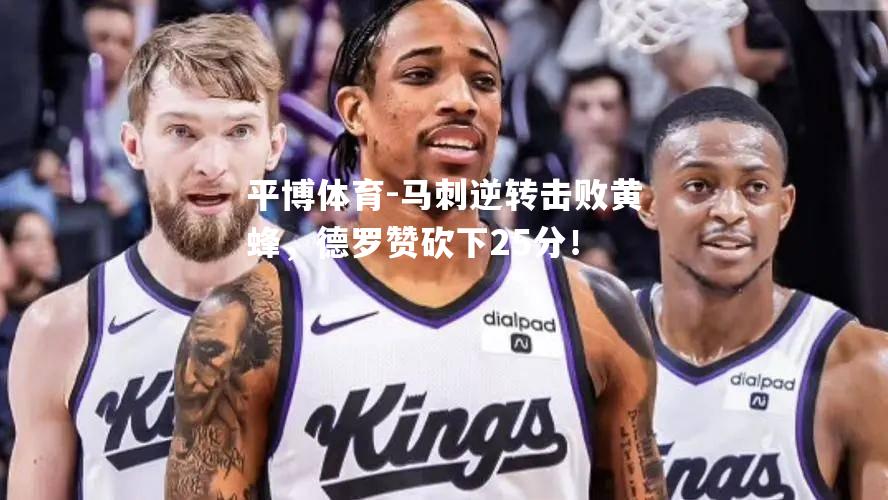 马刺逆转击败黄蜂，德罗赞砍下25分！