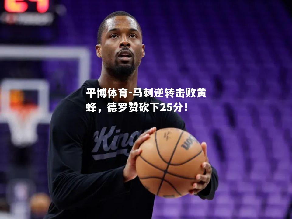 马刺逆转击败黄蜂，德罗赞砍下25分！