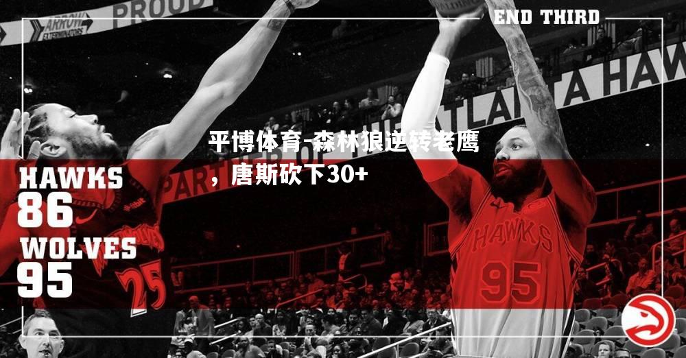 森林狼逆转老鹰，唐斯砍下30+