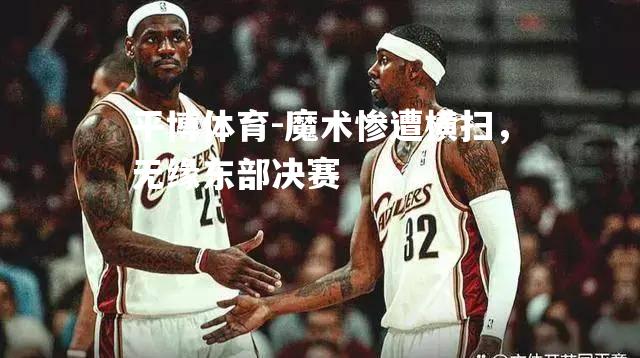 魔术惨遭横扫，无缘东部决赛