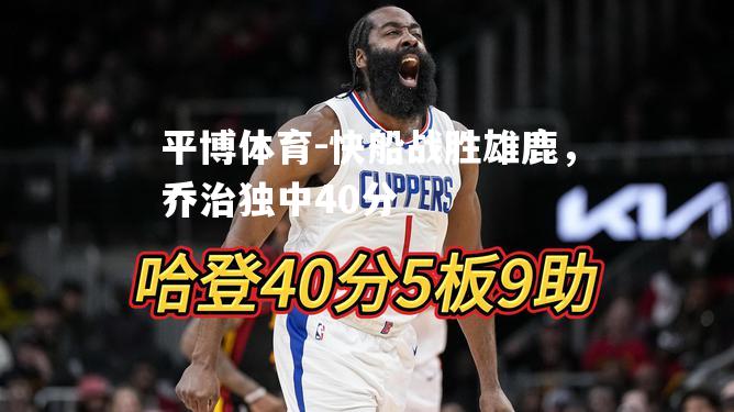 快船战胜雄鹿，乔治独中40分