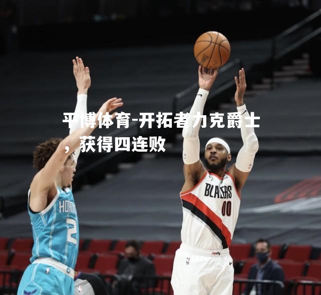 开拓者力克爵士，获得四连败