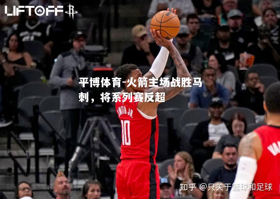 火箭主场战胜马刺，将系列赛反超