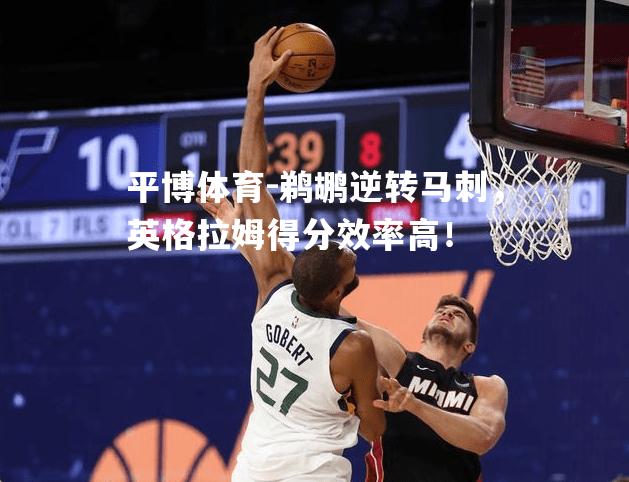 鹈鹕逆转马刺，英格拉姆得分效率高！