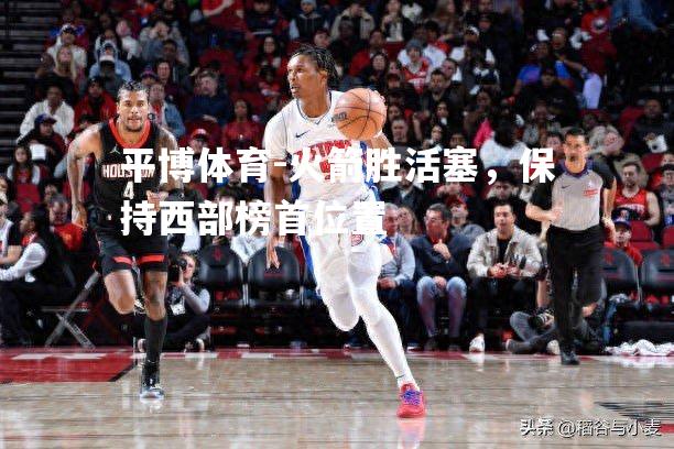 火箭胜活塞，保持西部榜首位置