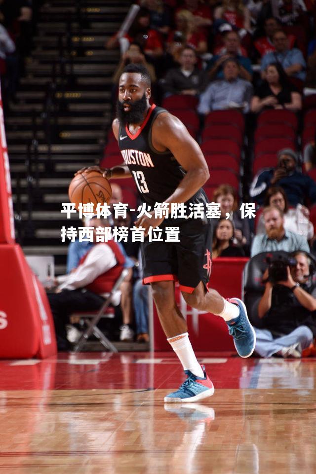 火箭胜活塞，保持西部榜首位置