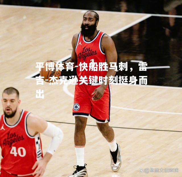 快船胜马刺，雷吉-杰克逊关键时刻挺身而出