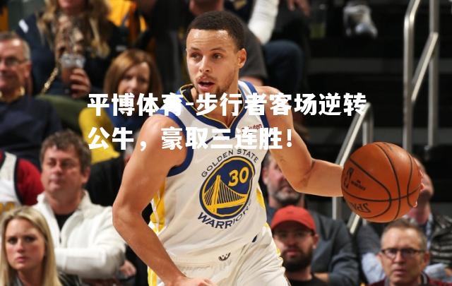 步行者客场逆转公牛，豪取三连胜！