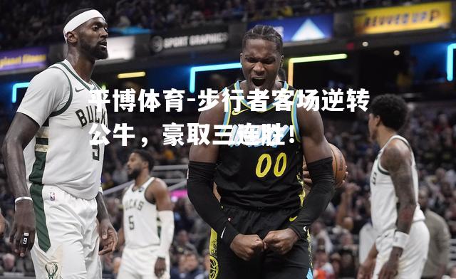 步行者客场逆转公牛，豪取三连胜！