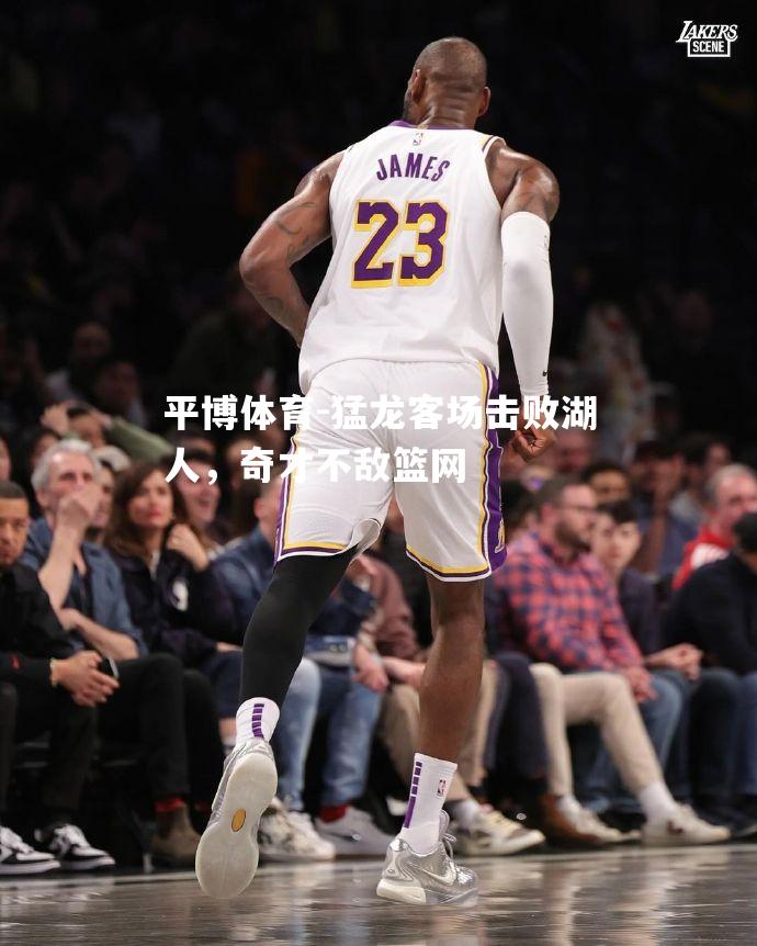 猛龙客场击败湖人，奇才不敌篮网