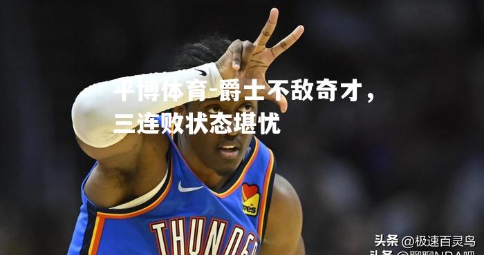 爵士不敌奇才，三连败状态堪忧