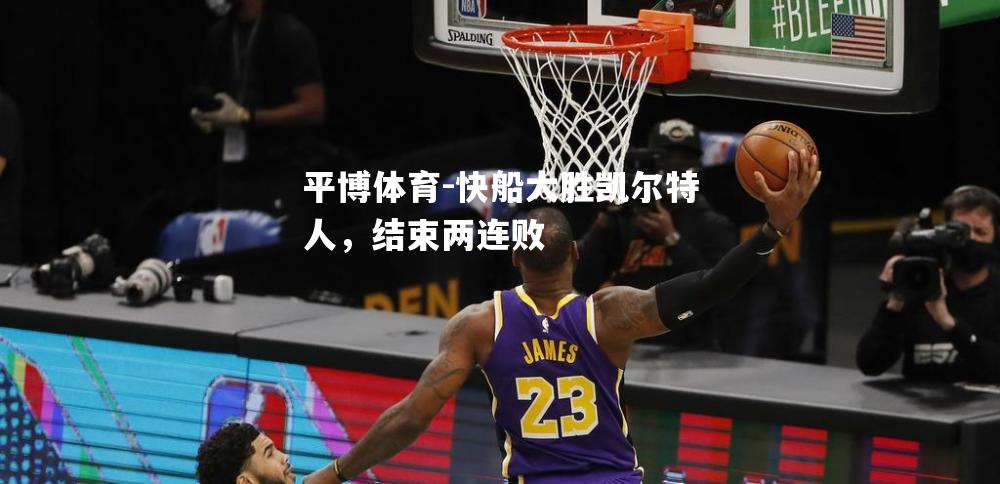 快船大胜凯尔特人，结束两连败