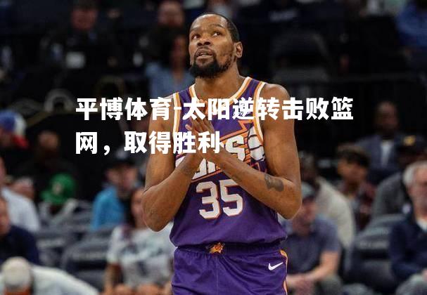 太阳逆转击败篮网，取得胜利