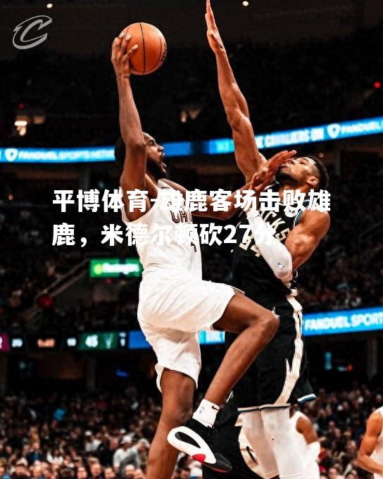 雄鹿客场击败雄鹿，米德尔顿砍27分