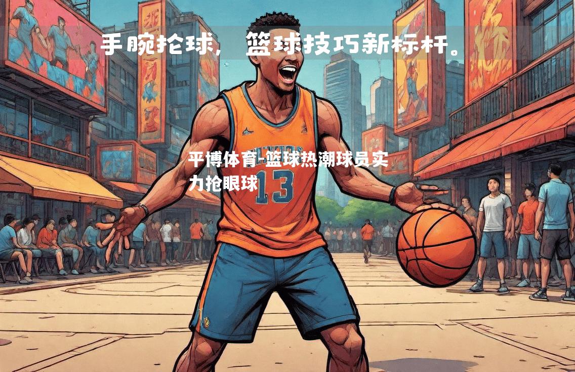 篮球热潮球员实力抢眼球