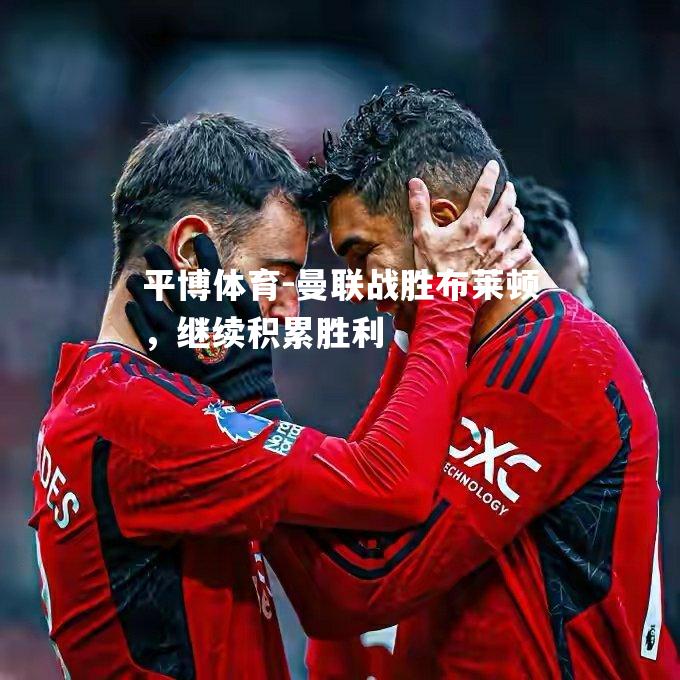 曼联战胜布莱顿，继续积累胜利