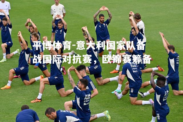 意大利国家队备战国际对抗赛，欧锦赛筹备