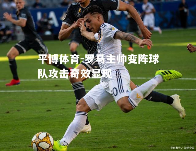 罗马主帅变阵球队攻击奇效显现