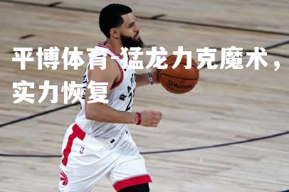 猛龙力克魔术，实力恢复