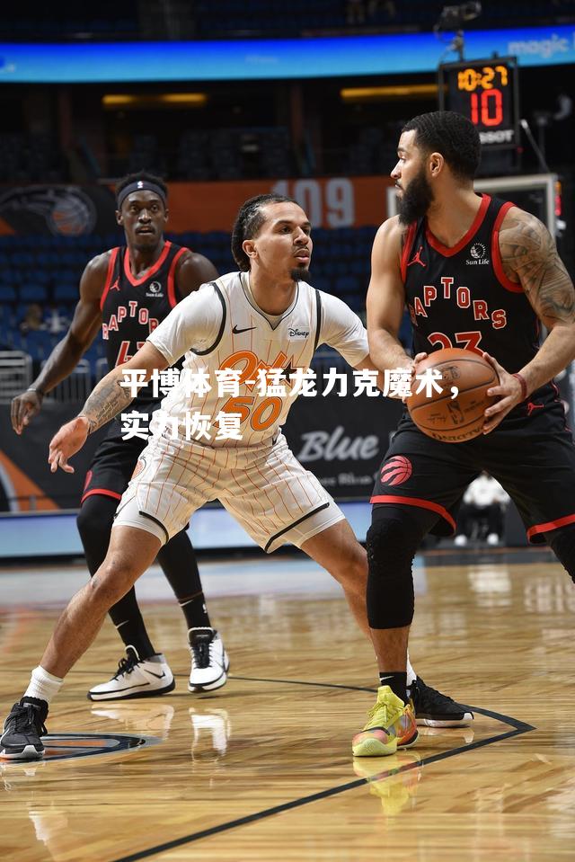 猛龙力克魔术，实力恢复