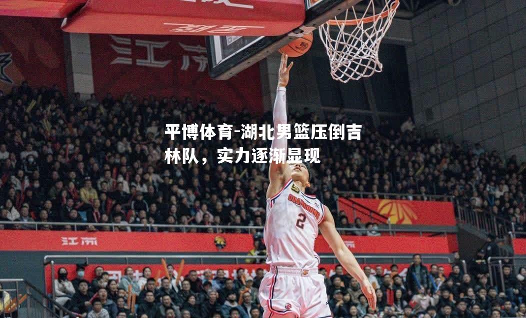 湖北男篮压倒吉林队，实力逐渐显现
