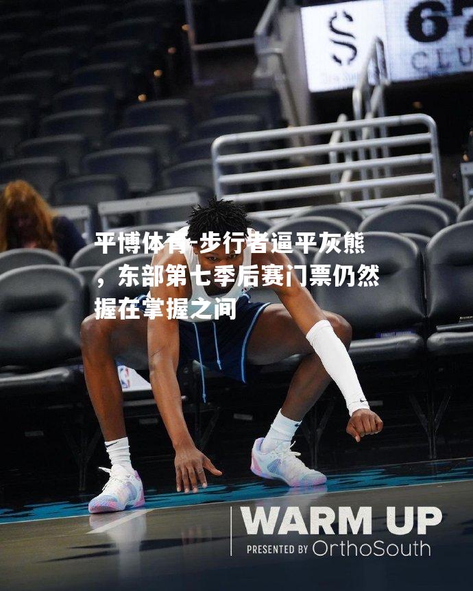 步行者逼平灰熊，东部第七季后赛门票仍然握在掌握之间