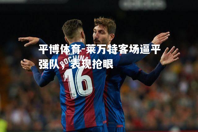 莱万特客场逼平强队，表现抢眼