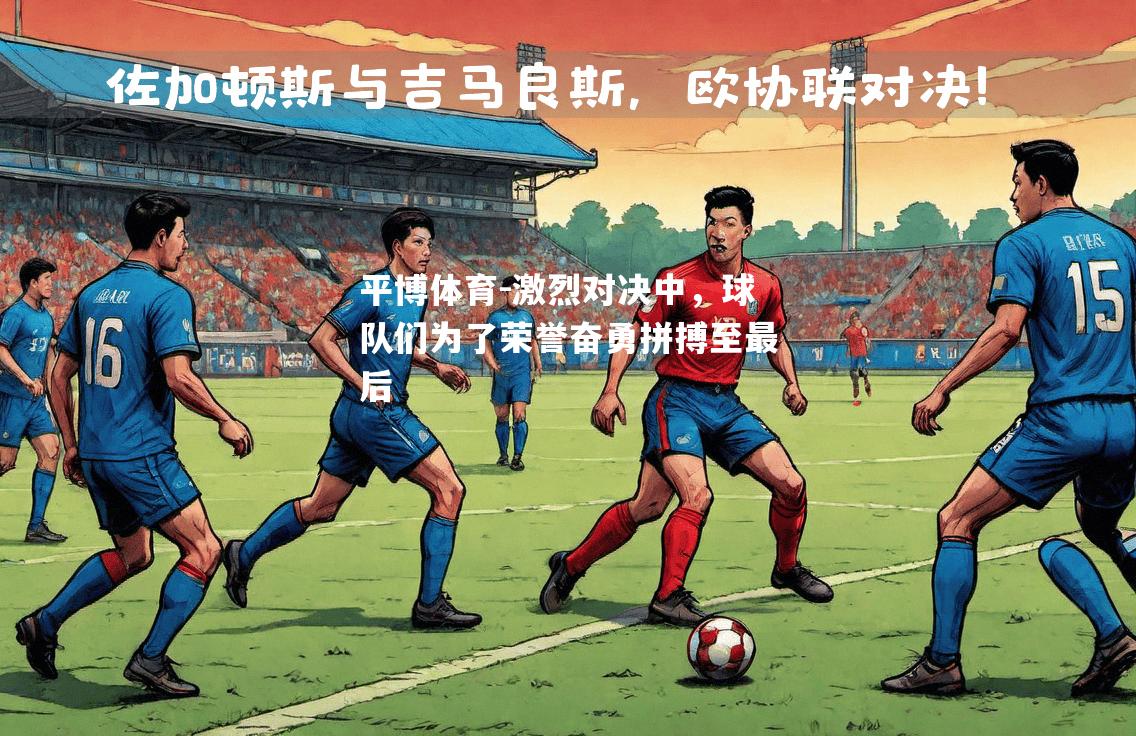 激烈对决中，球队们为了荣誉奋勇拼搏至最后
