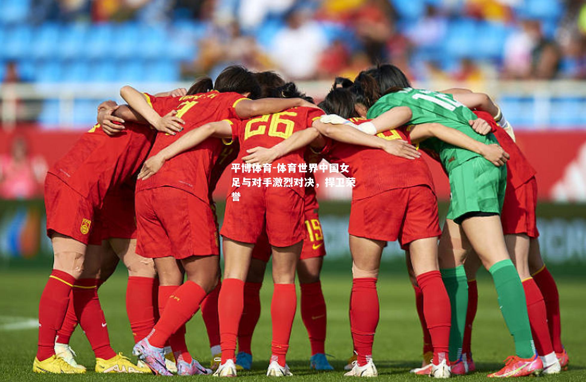 体育世界中国女足与对手激烈对决，捍卫荣誉