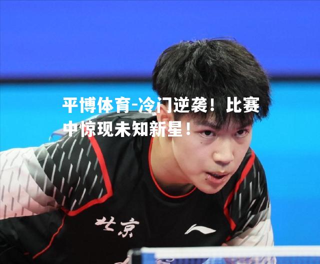 冷门逆袭！比赛中惊现未知新星！