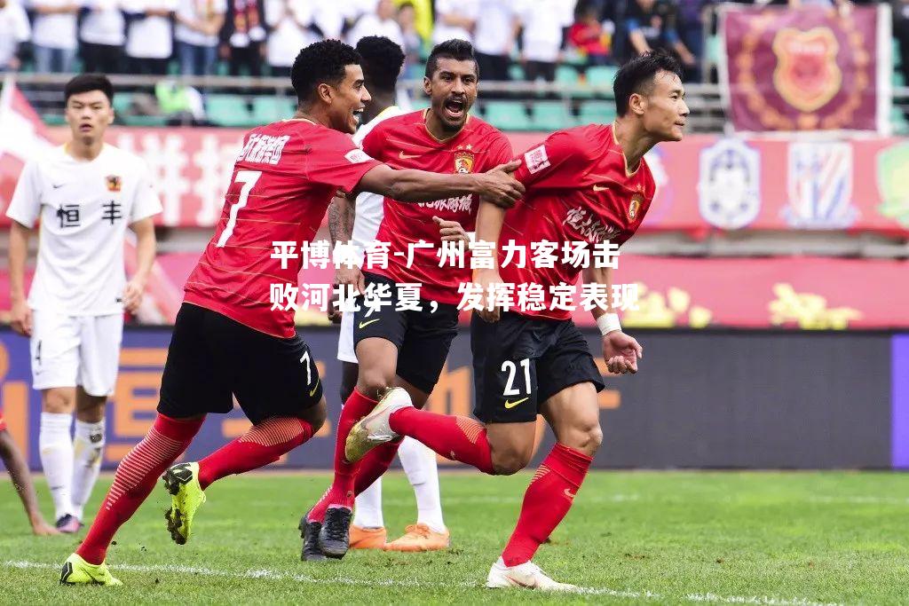广州富力客场击败河北华夏，发挥稳定表现