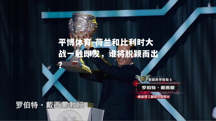 荷兰和比利时大战一触即发，谁将脱颖而出？
