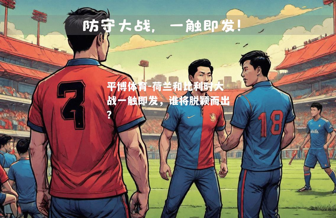荷兰和比利时大战一触即发，谁将脱颖而出？